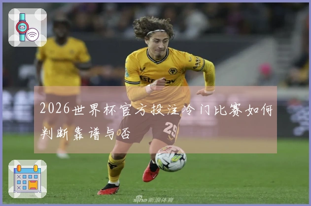2026世界杯官方投注冷门比赛如何判断靠谱与否