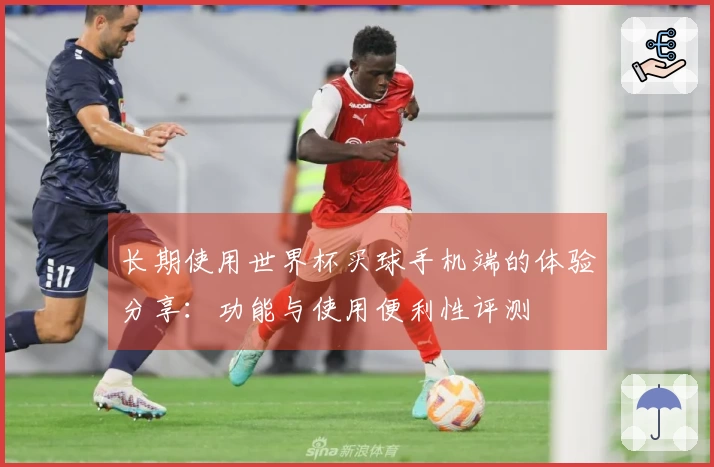 长期使用世界杯买球手机端的体验分享：功能与使用便利性评测
