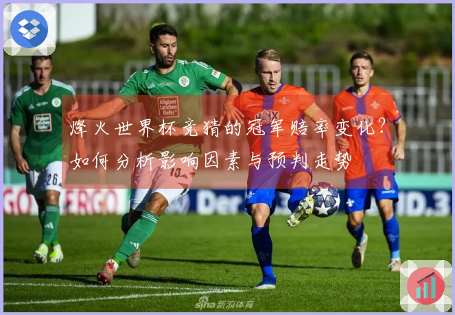 烽火世界杯竞猜的冠军赔率变化？如何分析影响因素与预判走势