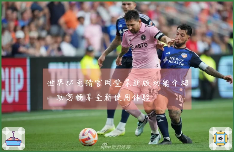 世界杯竞猜官网登录新版功能介绍，助您畅享全新使用体验