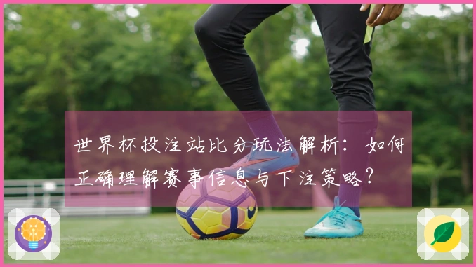 世界杯投注站比分玩法解析：如何正确理解赛事信息与下注策略？