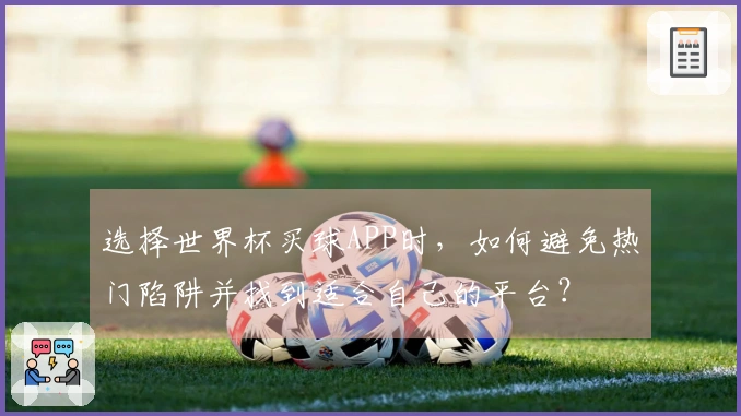 选择世界杯买球APP时，如何避免热门陷阱并找到适合自己的平台？