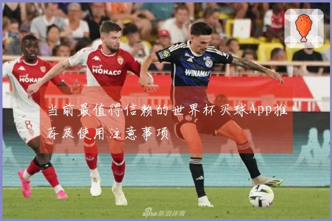 当前最值得信赖的世界杯买球App推荐及使用注意事项