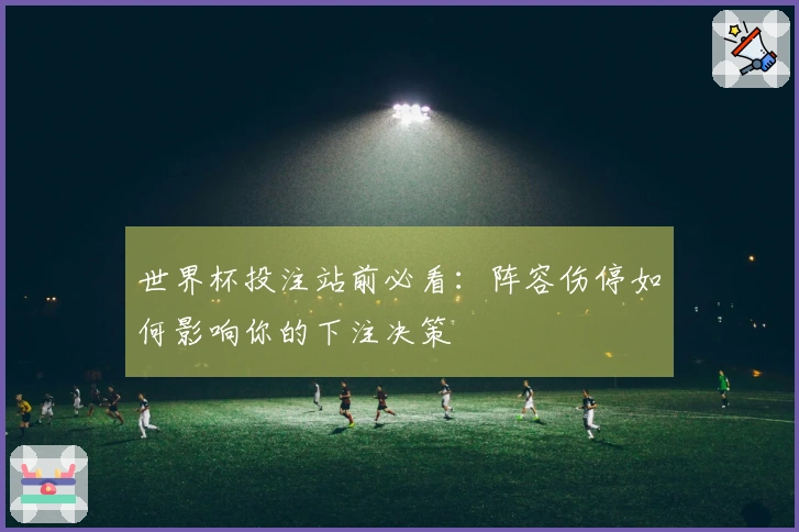 世界杯投注站前必看:阵容伤停如何影响你的下注决策
