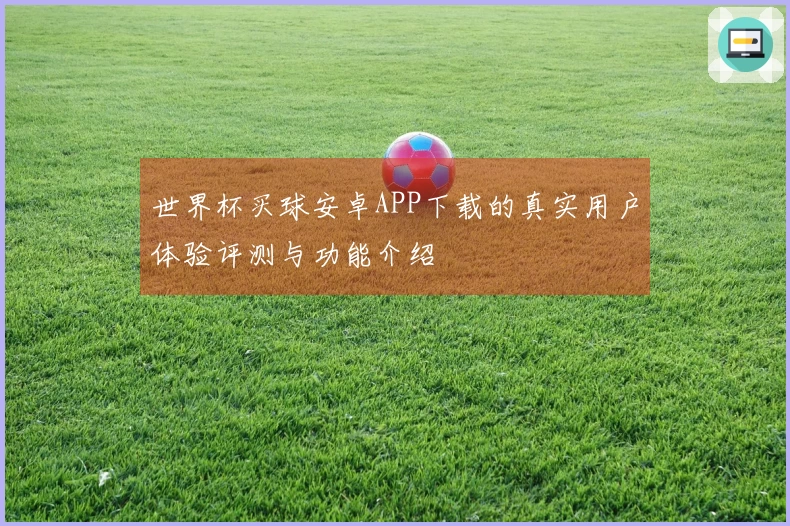 世界杯买球安卓APP下载的真实用户体验评测与功能介绍
