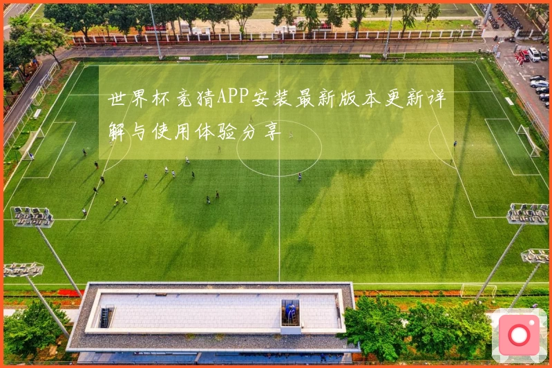 世界杯竞猜APP安装最新版本更新详解与使用体验分享