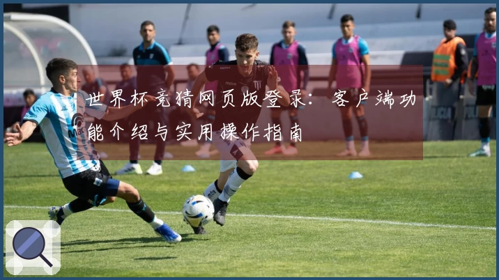 世界杯竞猜网页版登录：客户端功能介绍与实用操作指南