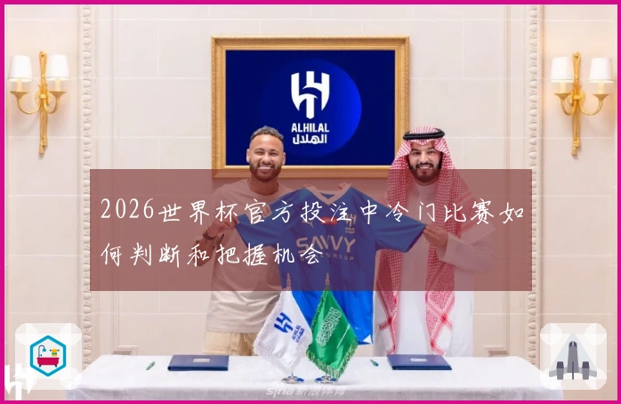 2026世界杯官方投注中冷门比赛如何判断和把握机会