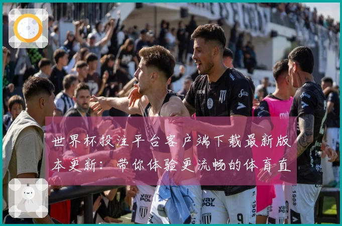 世界杯投注平台客户端下载最新版本更新:带你体验更流畅的体育直播之旅