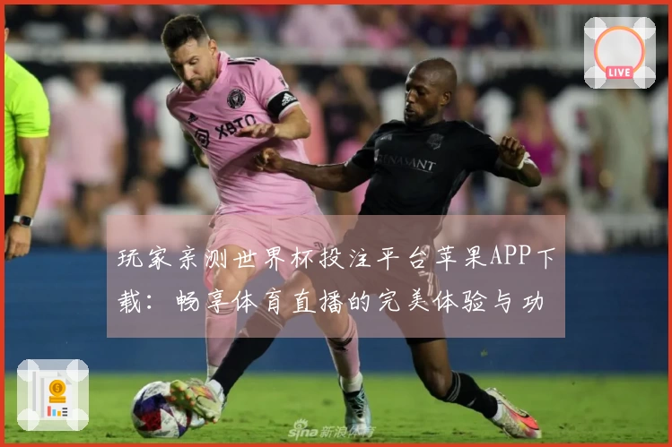 玩家亲测世界杯投注平台苹果APP下载：畅享体育直播的完美体验与功能介绍