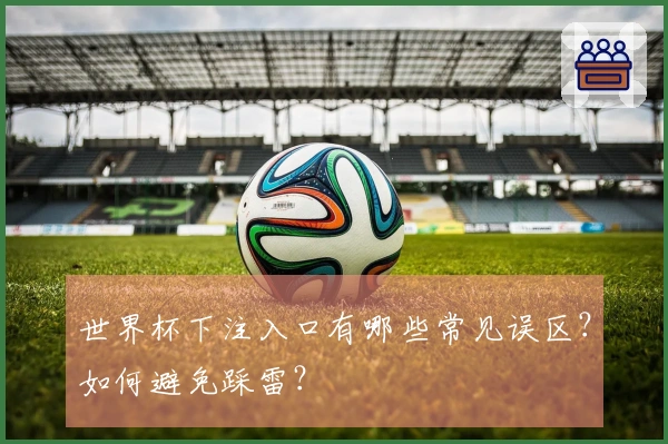 世界杯下注入口有哪些常见误区？如何避免踩雷？
