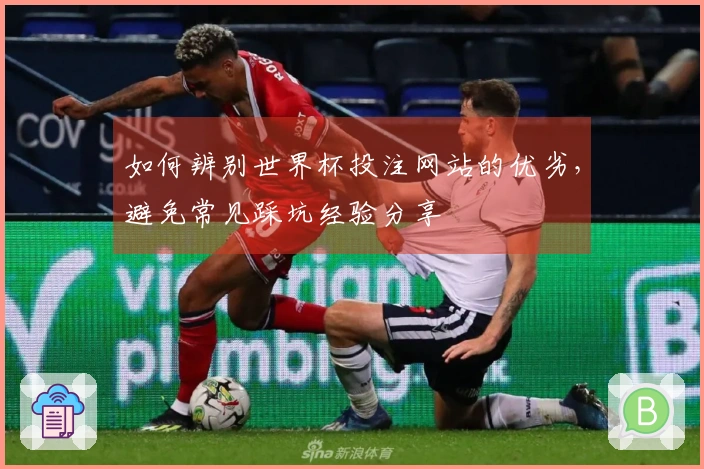 如何辨别世界杯投注网站的优劣，避免常见踩坑经验分享