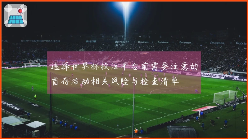 选择世界杯投注平台前需要注意的首存活动相关风险与检查清单