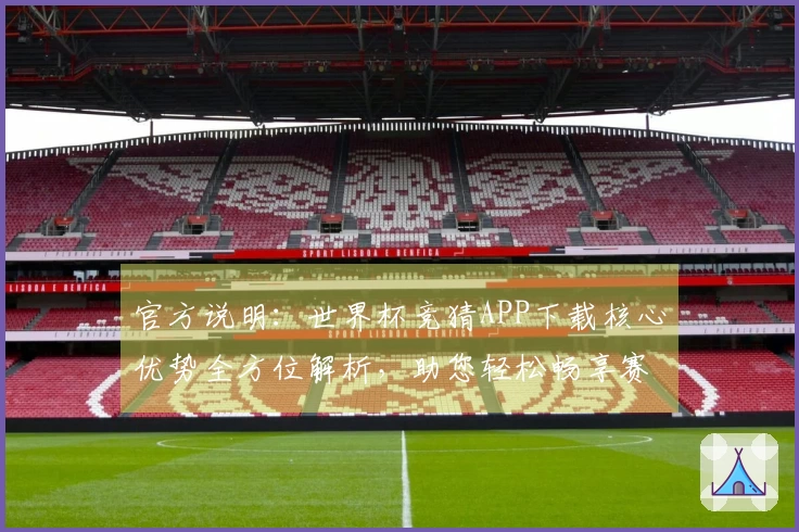 官方说明:世界杯竞猜APP下载核心优势全方位解析,助您轻松畅享赛事乐趣
