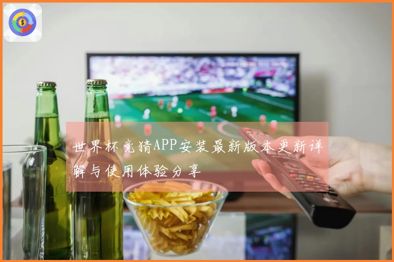 世界杯竞猜APP安装最新版本更新详解与使用体验分享