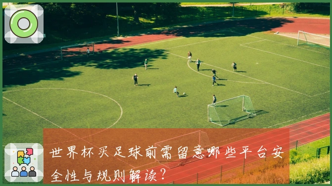 世界杯买足球前需留意哪些平台安全性与规则解读?