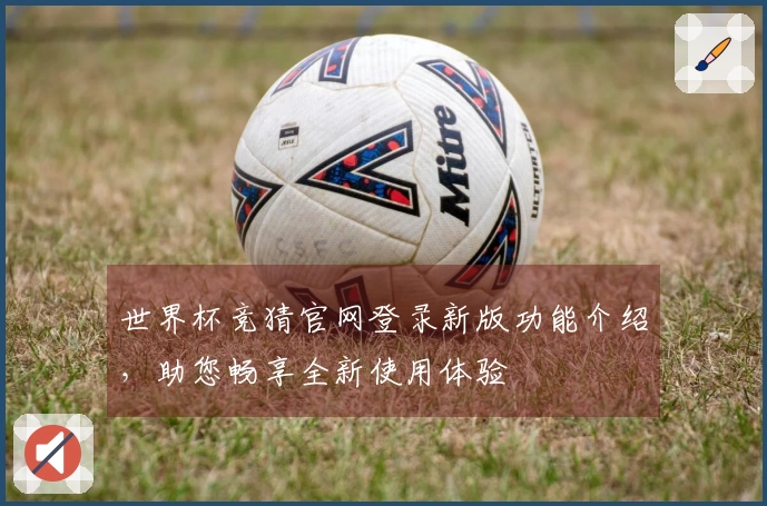 世界杯竞猜官网登录新版功能介绍，助您畅享全新使用体验