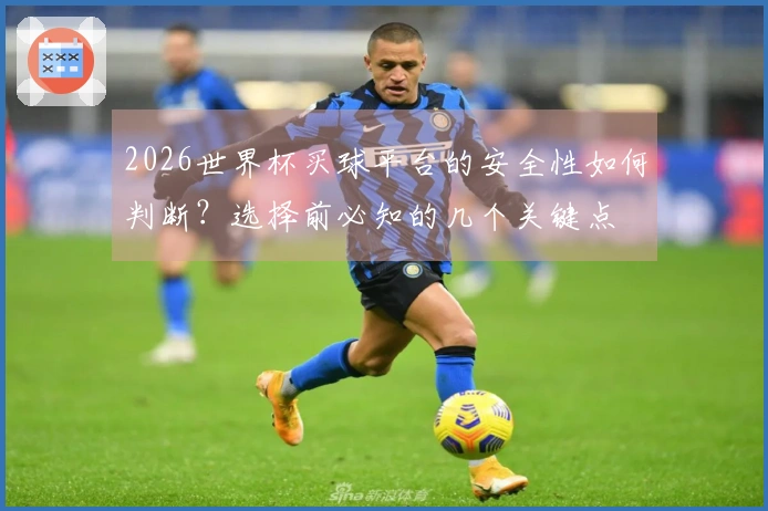 2026世界杯买球平台的安全性如何判断？选择前必知的几个关键点